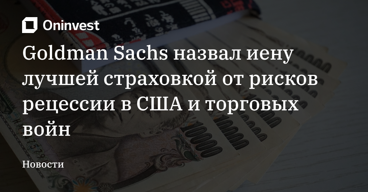 Goldman Sachs назвал иену лучшей страховкой от рисков рецессии в США и торговых войн – Oninvest