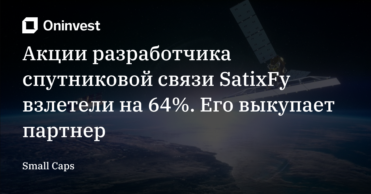 Акции разработчика спутниковой связи SatixFy взлетели на 64%. Его выкупает партнер  – Oninvest