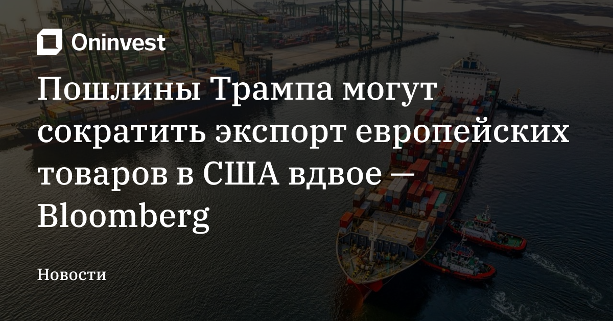 Пошлины Трампа могут сократить экспорт европейских товаров в США вдвое — Bloomberg 
 – Oninvest