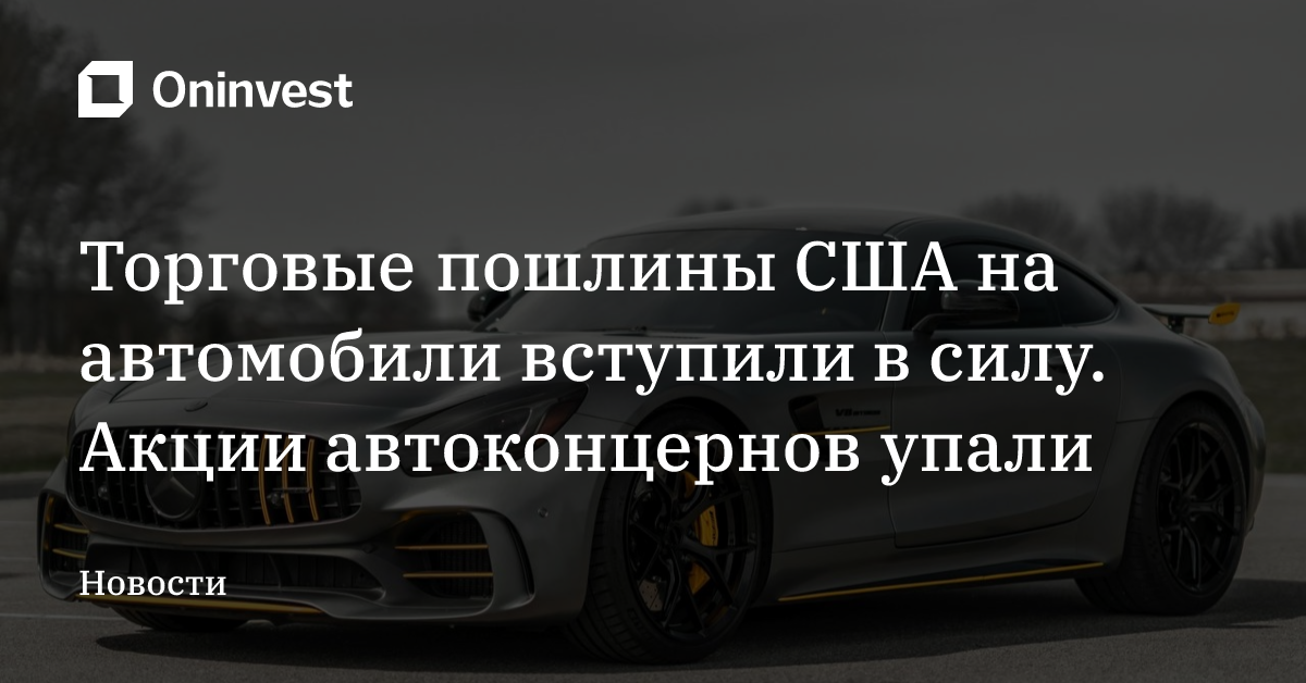 Торговые пошлины США на автомобили вступили в силу. Акции автоконцернов упали 
 – Oninvest