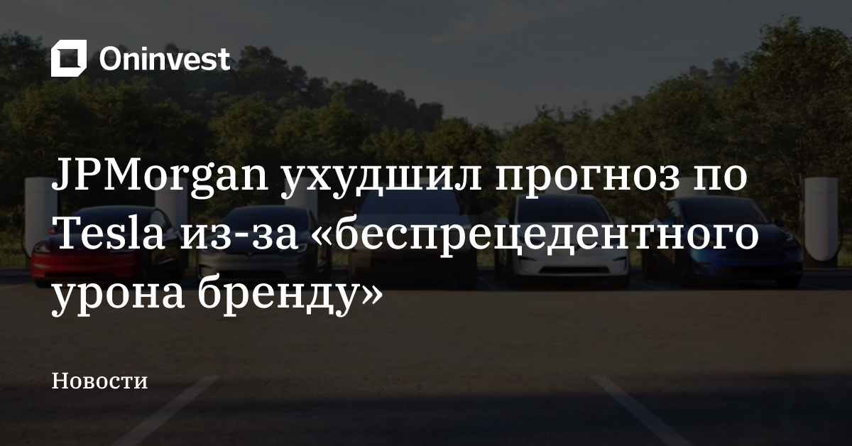 JPMorgan ухудшил прогноз по Tesla из-за «беспрецедентного урона бренду» – Oninvest
