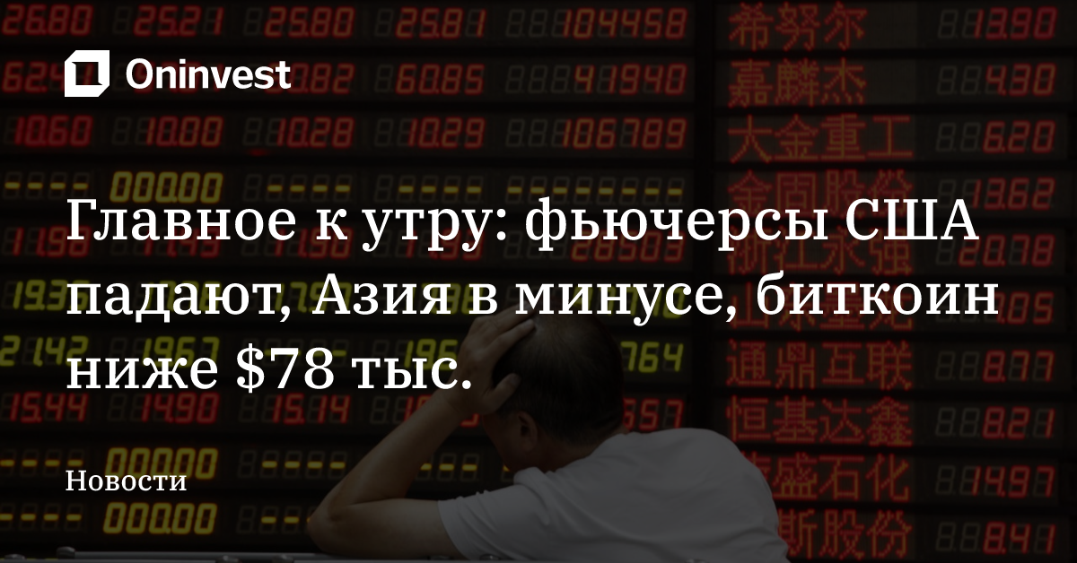 Главное к утру: фьючерсы США падают, Азия в минусе, биткоин ниже $78 тыс.
 – Oninvest