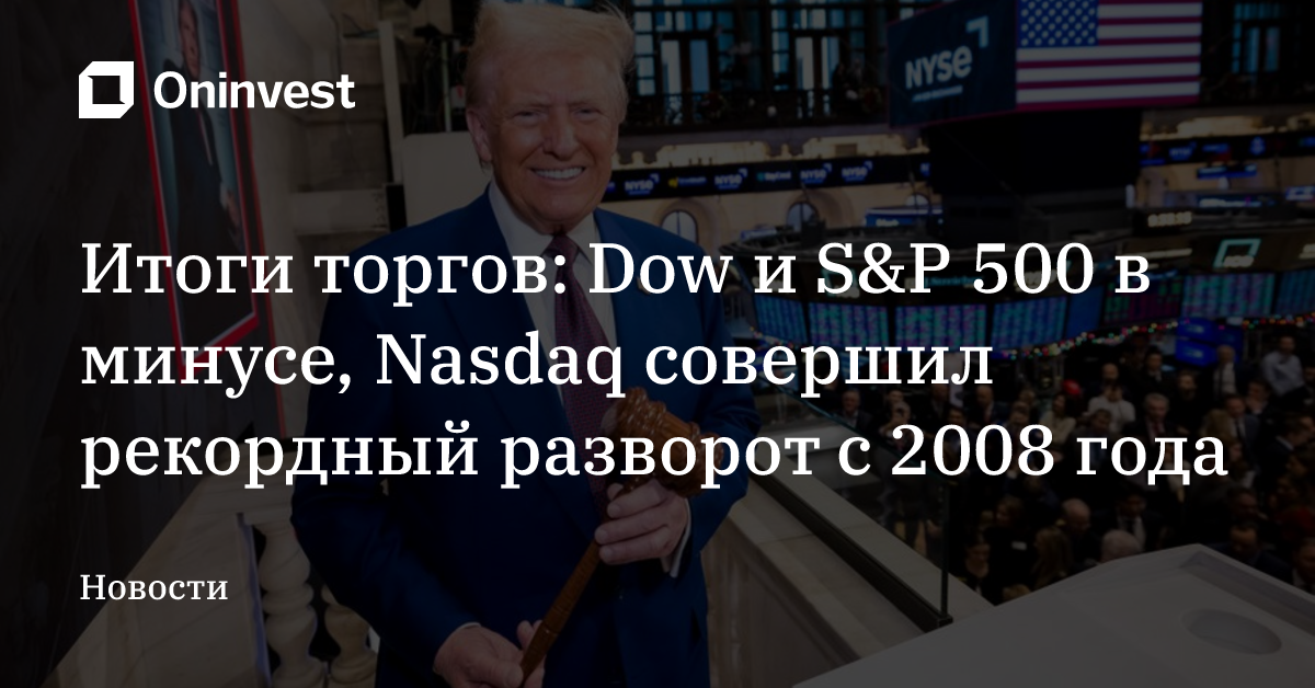 Итоги торгов: Dow и S&P 500 в минусе, Nasdaq совершил рекордный разворот с 2008 года
 – Oninvest