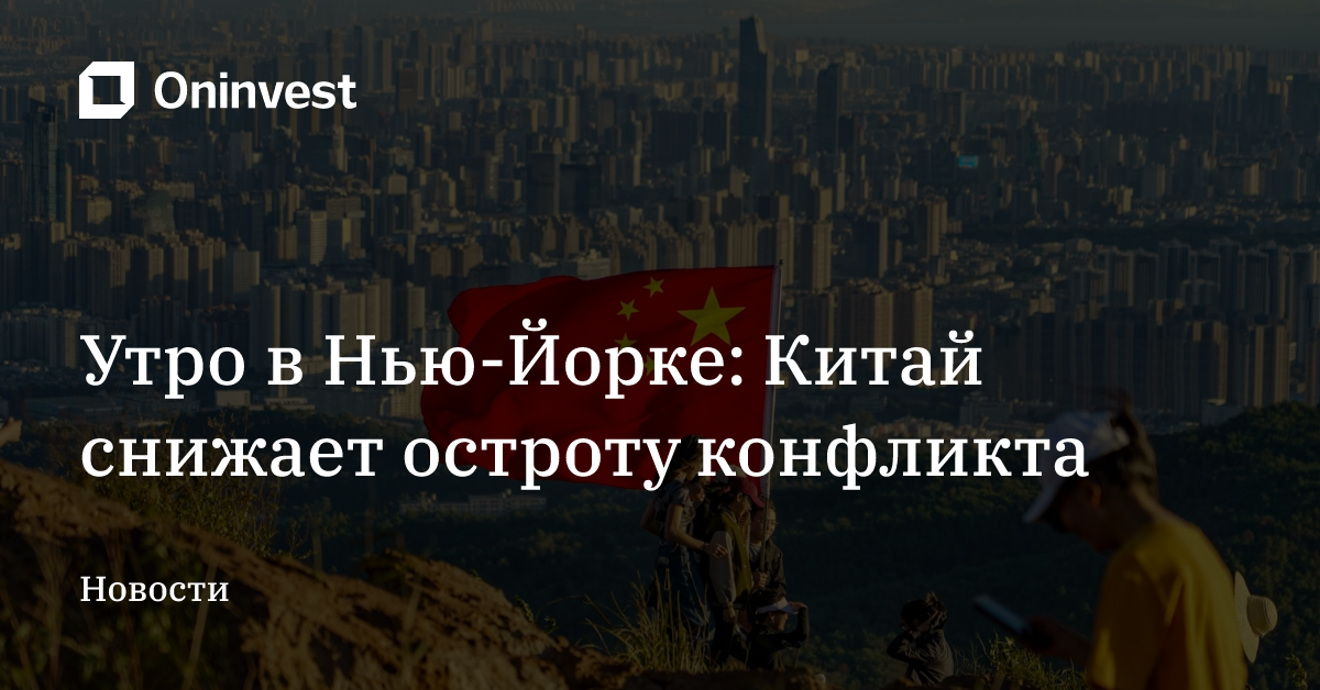 Утро в Нью-Йорке: Китай снижает остроту конфликта – Oninvest