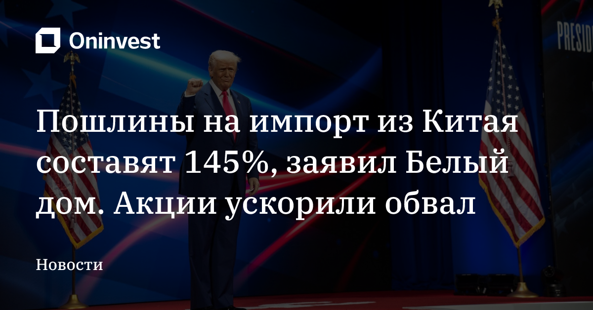 Пошлины на импорт из Китая составят 145%, заявил Белый дом. Акции ускорили обвал – Oninvest