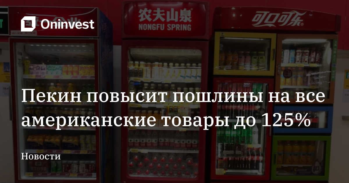 Пекин повысит пошлины на все американские товары до 125% 
 – Oninvest