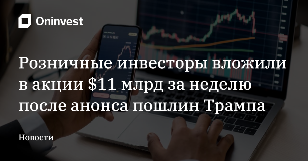 Розничные инвесторы вложили в акции $11 млрд за неделю после анонса пошлин Трампа
 – Oninvest