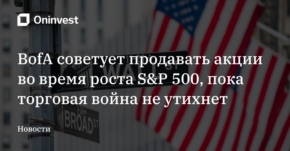 BofA советует продавать акции во время роста S&P 500, пока торговая война не утихнет – Oninvest