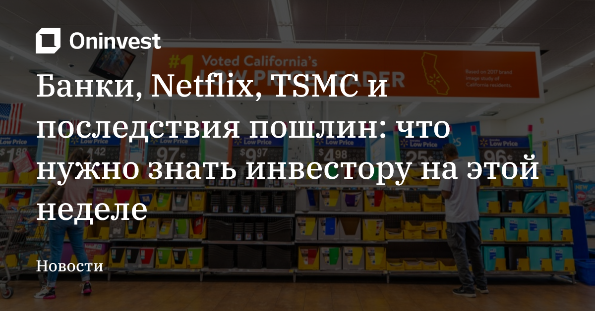 Банки, Netflix, TSMC и последствия пошлин: что нужно знать инвестору на этой неделе – Oninvest