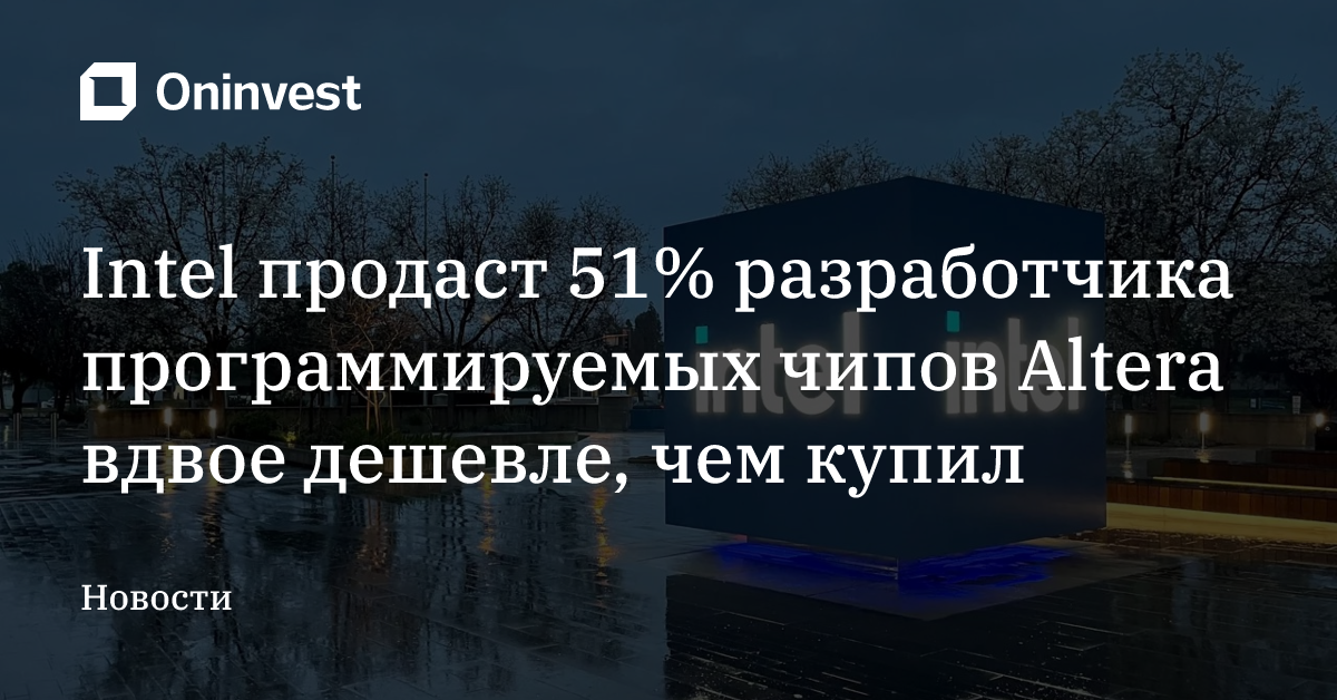 Intel продаст 51% разработчика программируемых чипов Altera вдвое дешевле, чем купил  – Oninvest