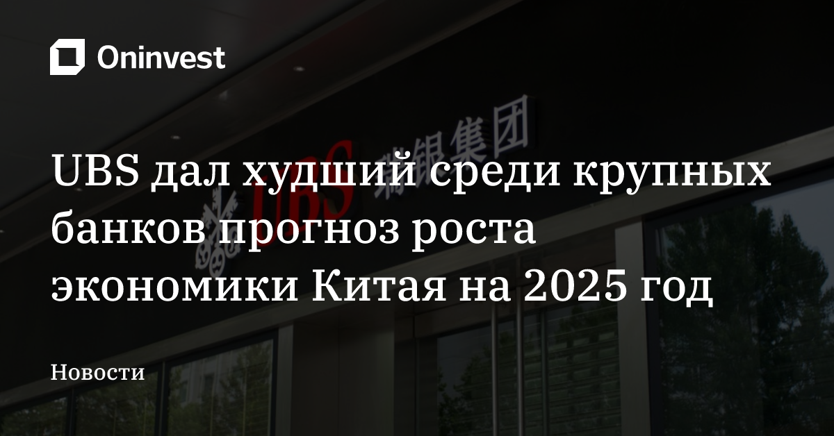UBS дал худший среди крупных банков прогноз роста экономики Китая на 2025 год – Oninvest
