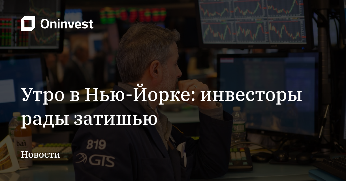 Утро в Нью-Йорке: инвесторы рады затишью – Oninvest