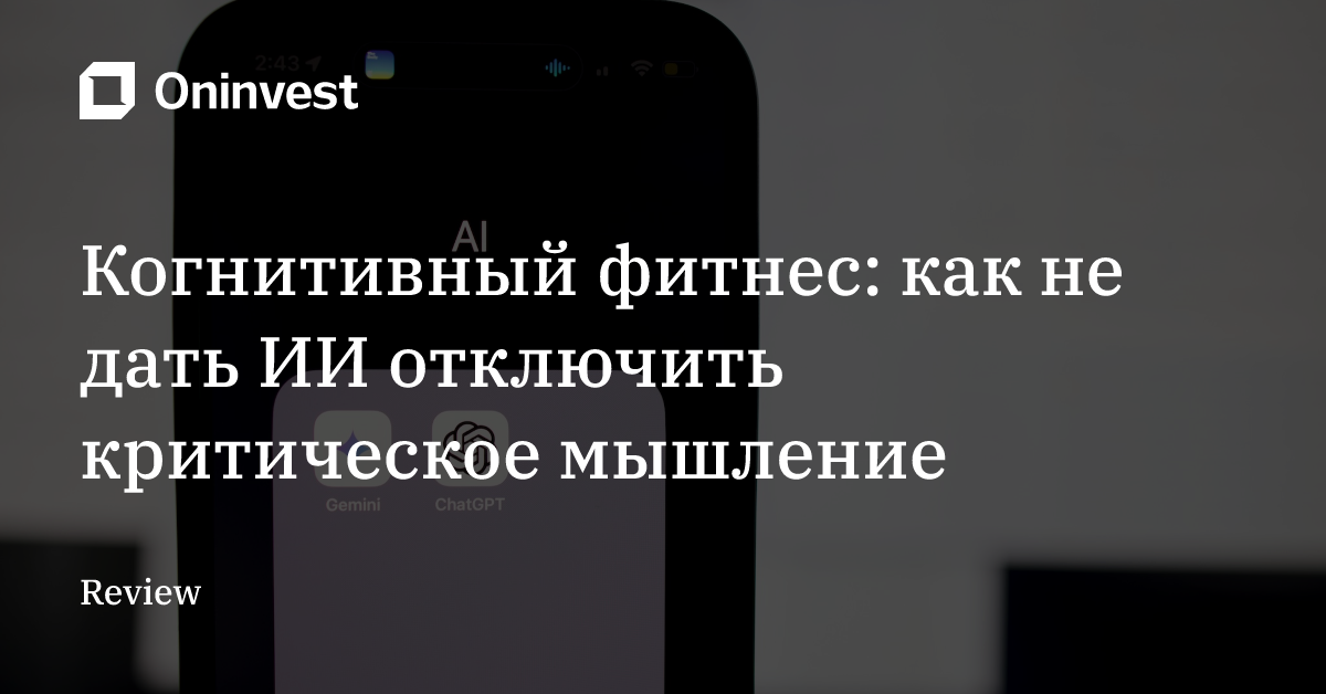 Когнитивный фитнес: как не дать ИИ отключить критическое мышление – Oninvest