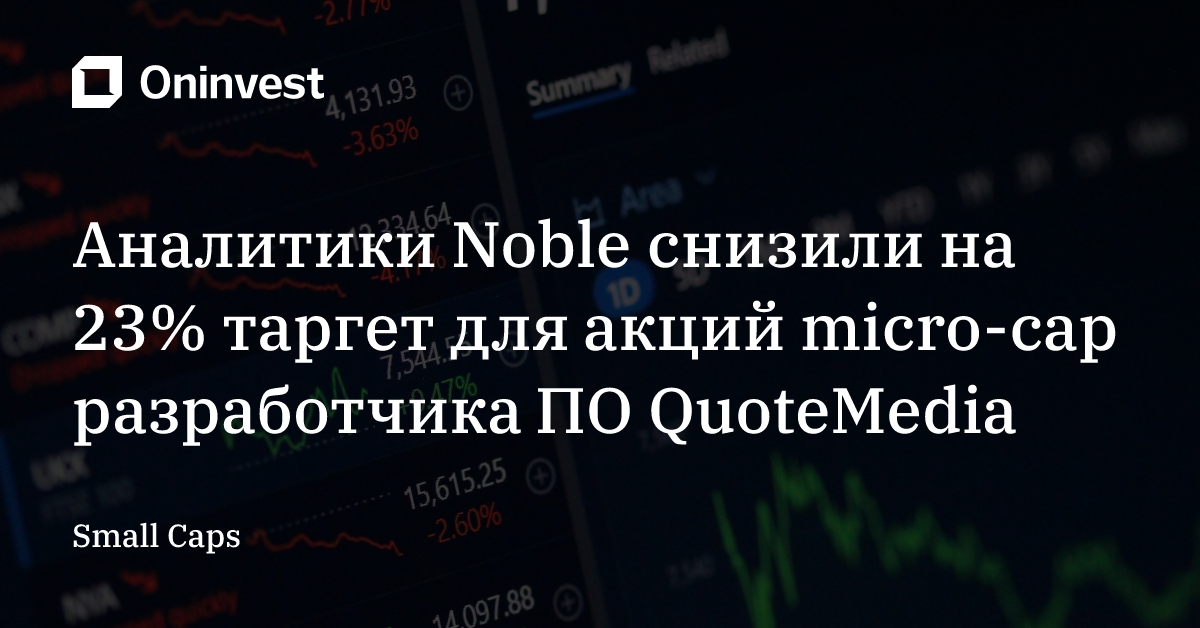 Аналитики Noble снизили на 23% таргет для акций micro-cap разработчика ПО QuoteMedia – Oninvest