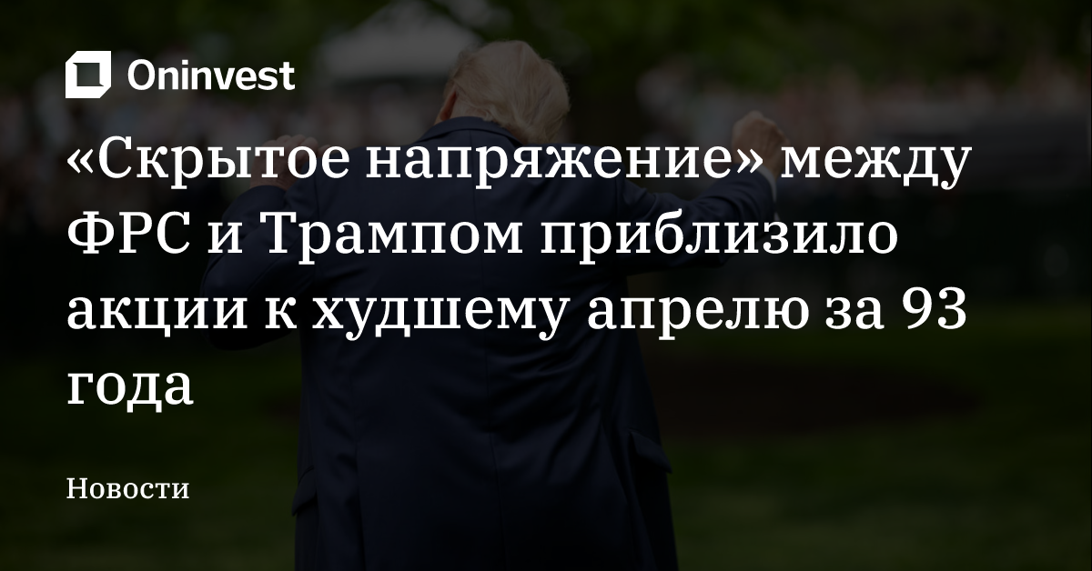 «Скрытое напряжение» между ФРС и Трампом приблизило акции к худшему апрелю за 93 года – Oninvest