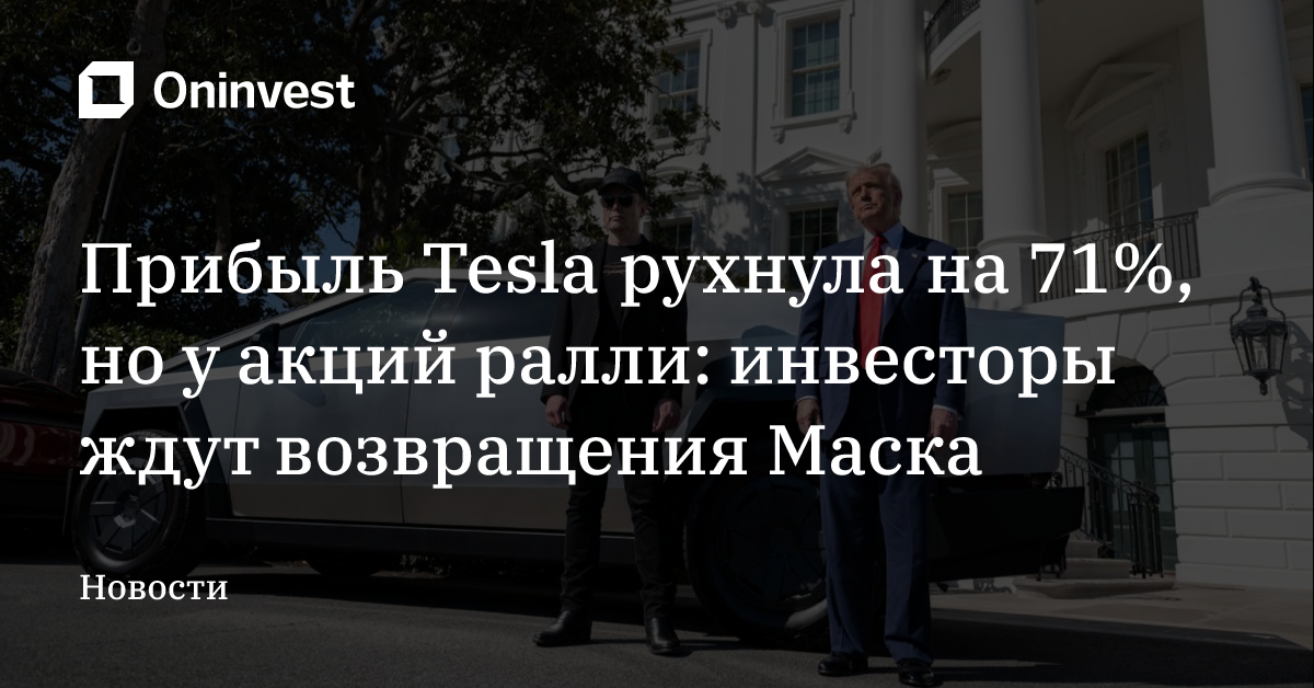 Прибыль Tesla рухнула на 71%, но у акций ралли: инвесторы ждут возвращения Маска – Oninvest