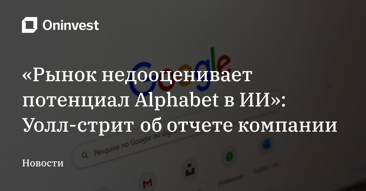 «Рынок недооценивает потенциал Alphabet в ИИ»: Уолл-стрит об отчете компании
 – Oninvest