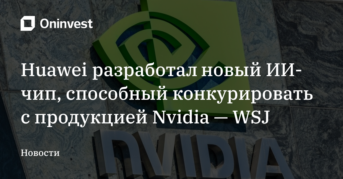 Huawei разработал новый ИИ-чип, способный конкурировать с продукцией Nvidia — WSJ – Oninvest