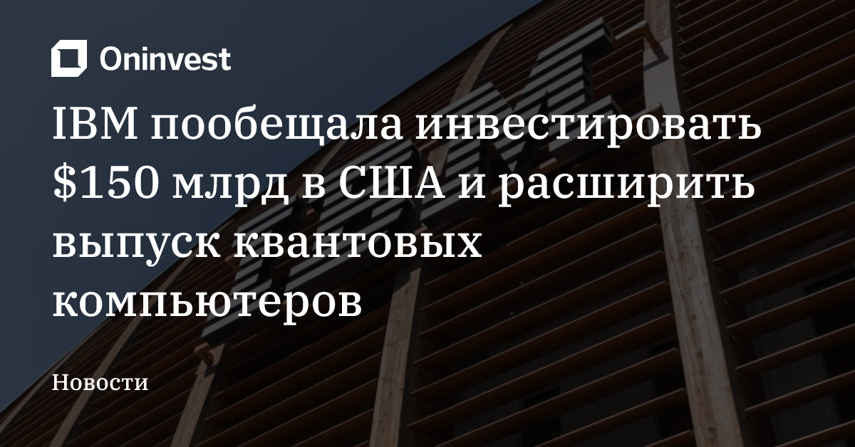 IBM пообещала инвестировать $150 млрд в США и расширить выпуск квантовых компьютеров  – Oninvest