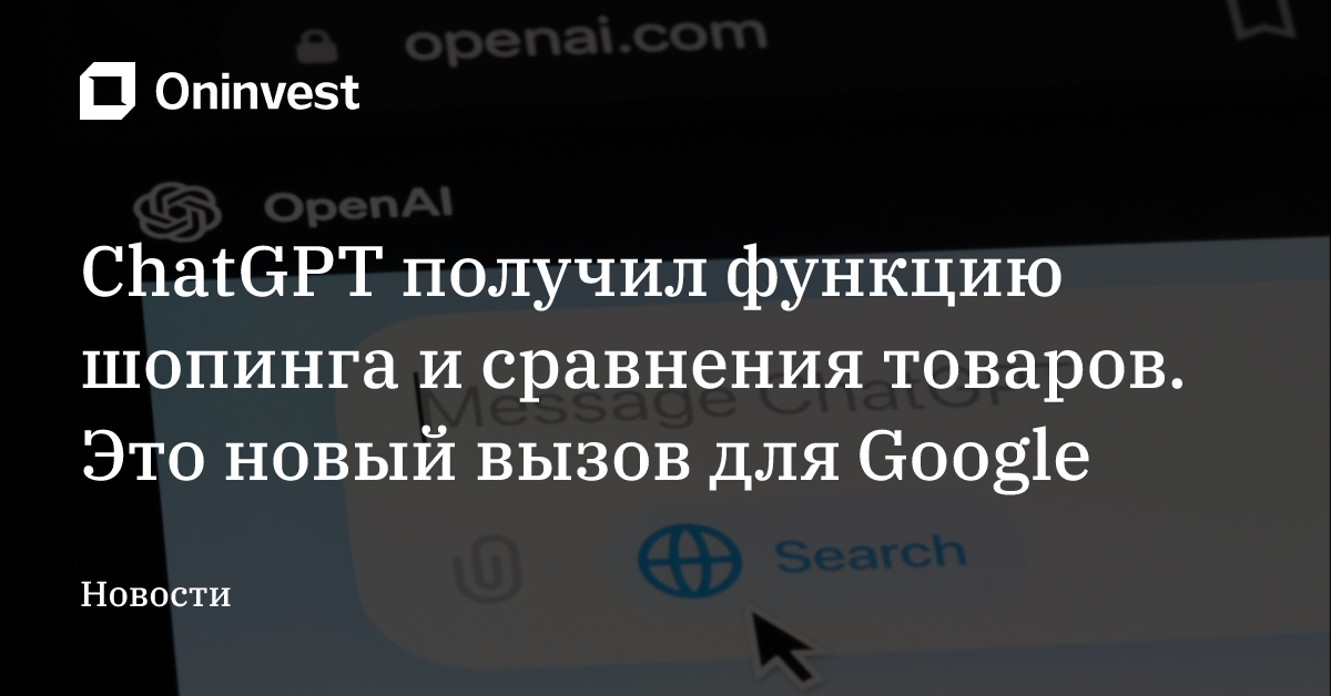 ChatGPT получил функцию шопинга и сравнения товаров. Это новый вызов для Google – Oninvest