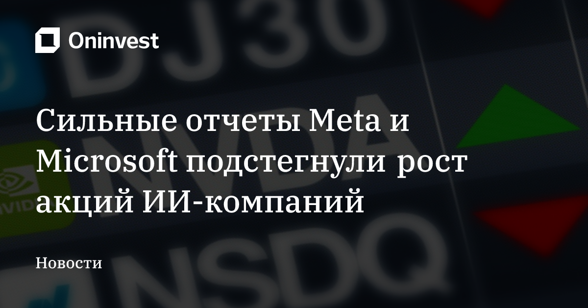 Сильные отчеты Meta и Microsoft подстегнули рост акций ИИ-компаний – Oninvest