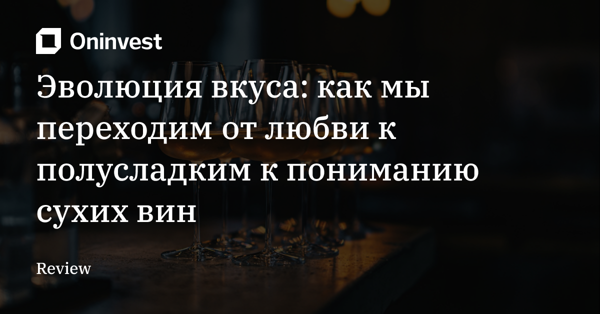Эволюция вкуса: как мы переходим от любви к полусладким к пониманию сухих вин – Oninvest
