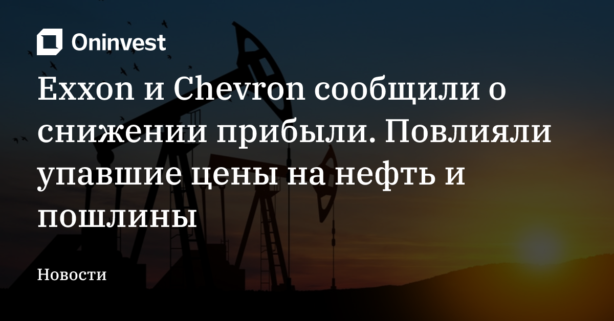 Exxon и Chevron сообщили о снижении прибыли. Повлияли упавшие цены на нефть и пошлины – Oninvest