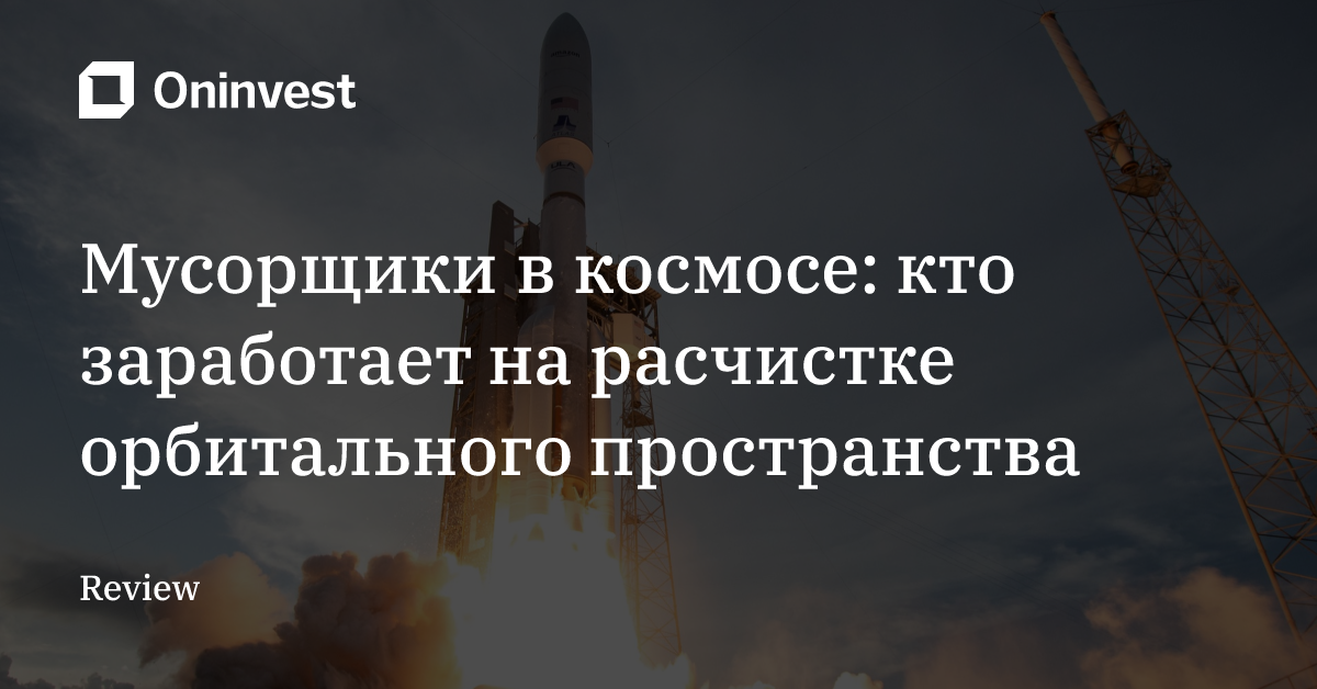Мусорщики в космосе: кто заработает на расчистке орбитального пространства – Oninvest