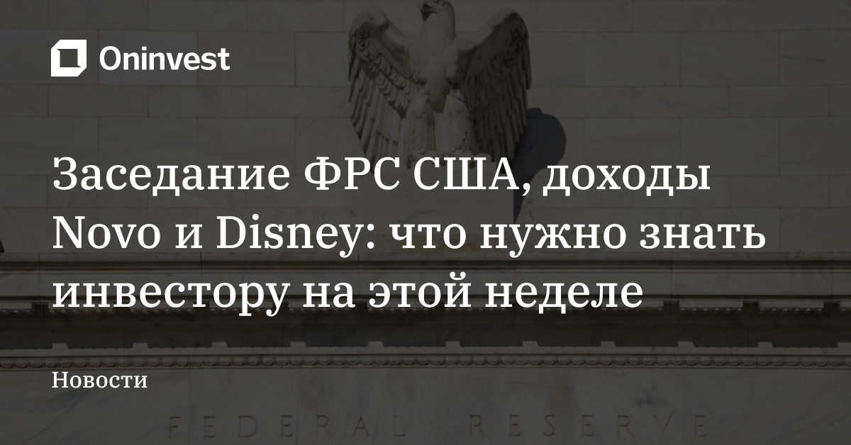 Заседание ФРС США, доходы Novo и Disney: что нужно знать инвеcтору на этой неделе – Oninvest