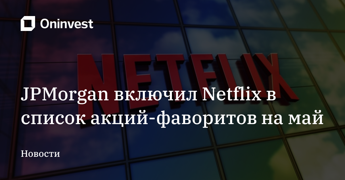 JPMorgan включил Netflix в список акций-фаворитов на май – Oninvest