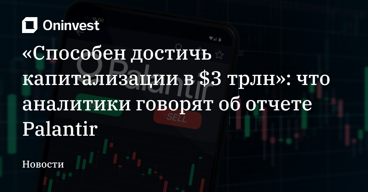 «Способен достичь капитализации в $3 трлн»: что аналитики говорят об отчете Palantir – Oninvest