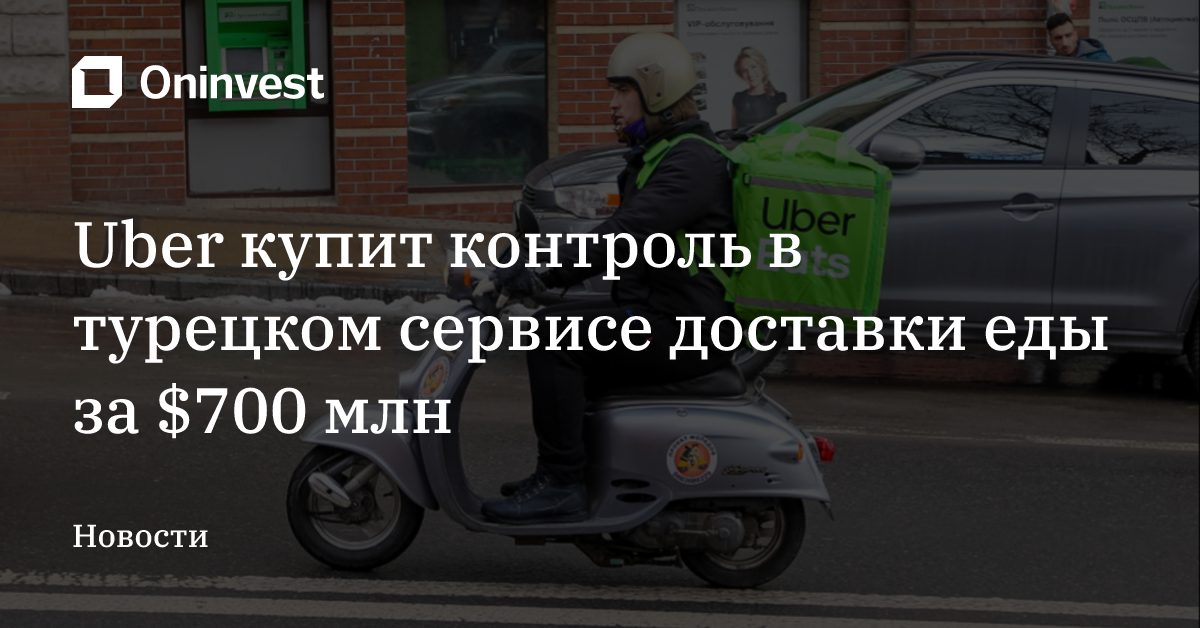 Uber купит контроль в турецком сервисе доставки еды за $700 млн – Oninvest