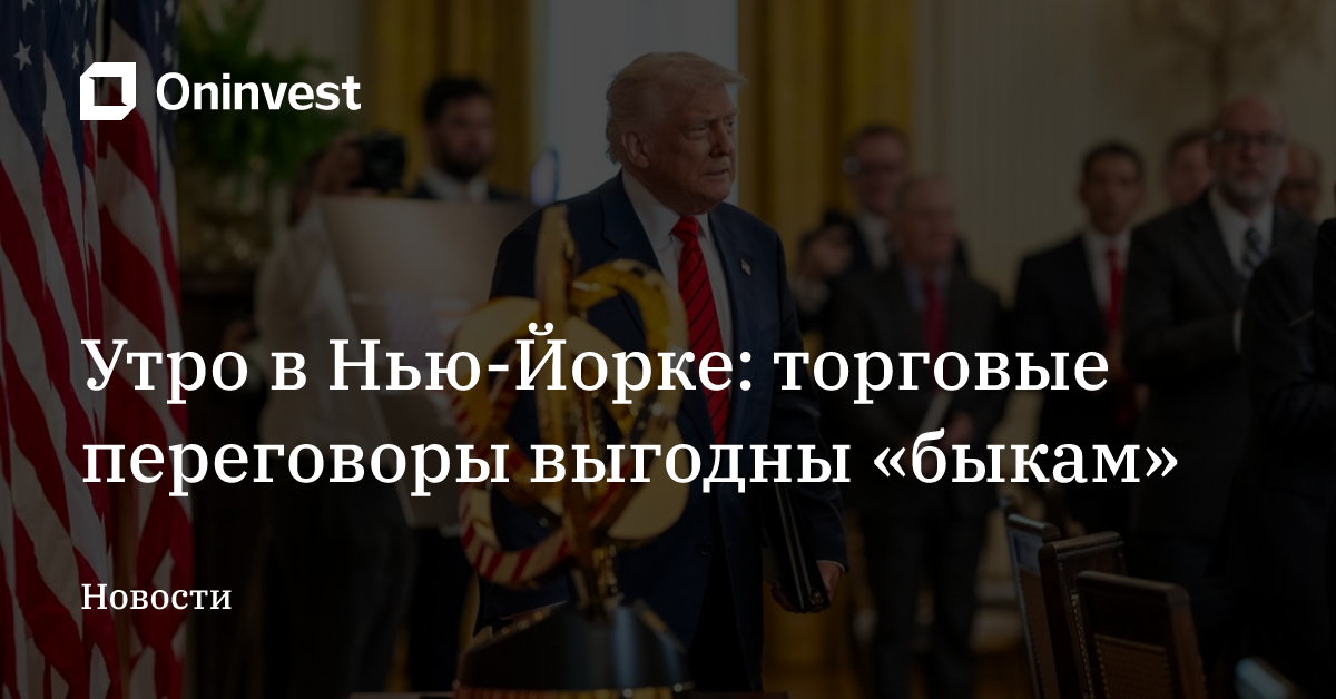 Утро в Нью-Йорке: торговые переговоры выгодны «быкам» – Oninvest