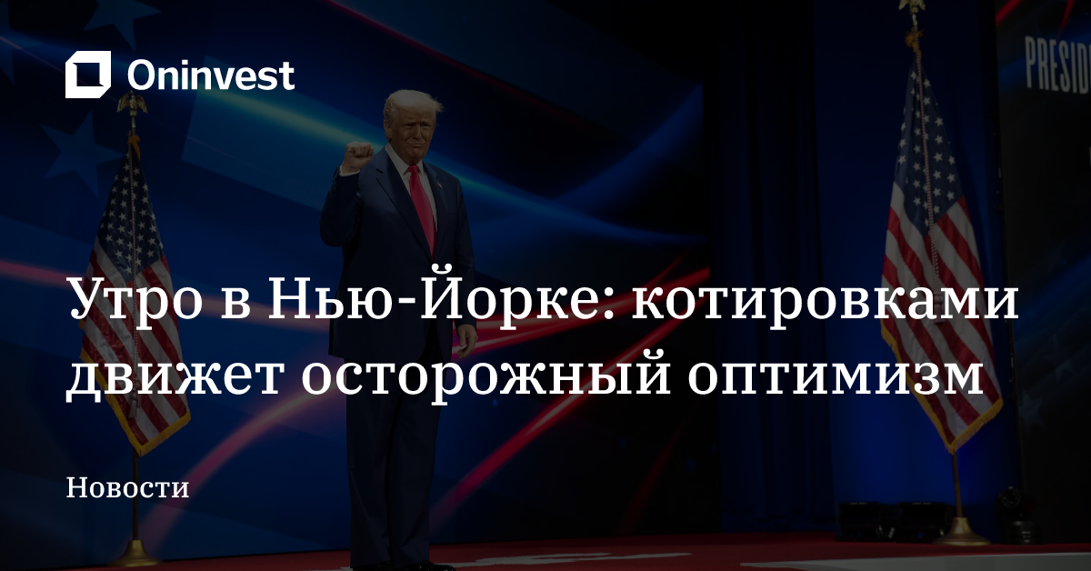 Утро в Нью-Йорке: котировками движет осторожный оптимизм – Oninvest