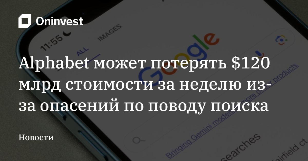 Alphabet может потерять $120 млрд стоимости за неделю из-за опасений по поводу поиска – Oninvest