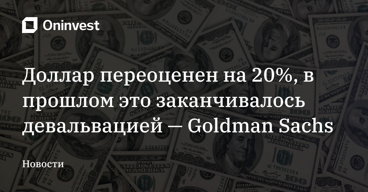 Доллар переоценен на 20%, в прошлом это заканчивалось девальвацией — Goldman Sachs
 – Oninvest