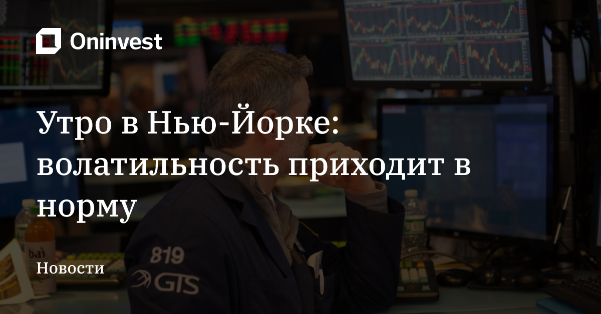 Утро в Нью-Йорке: волатильность приходит в норму – Oninvest