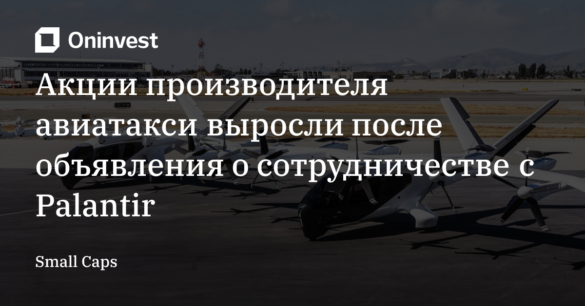 Акции производителя авиатакси выросли после объявления о сотрудничестве с Palantir
 – Oninvest