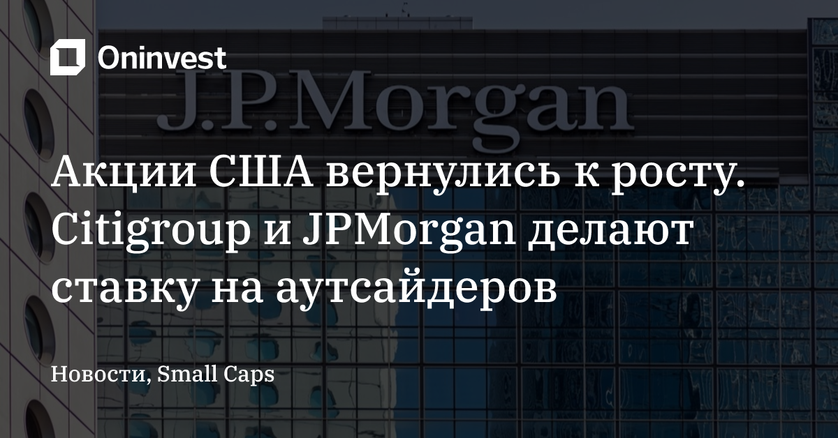 Акции США вернулись к росту. Citigroup и JPMorgan делают ставку на аутсайдеров  – Oninvest
