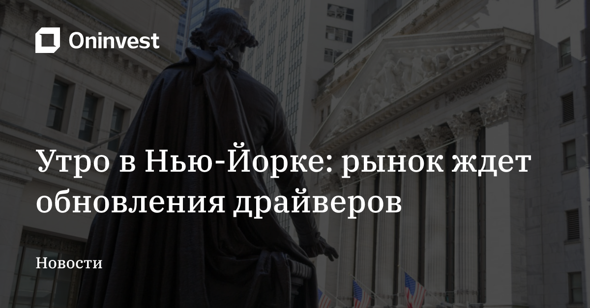 Утро в Нью-Йорке: рынок ждет обновления драйверов – Oninvest
