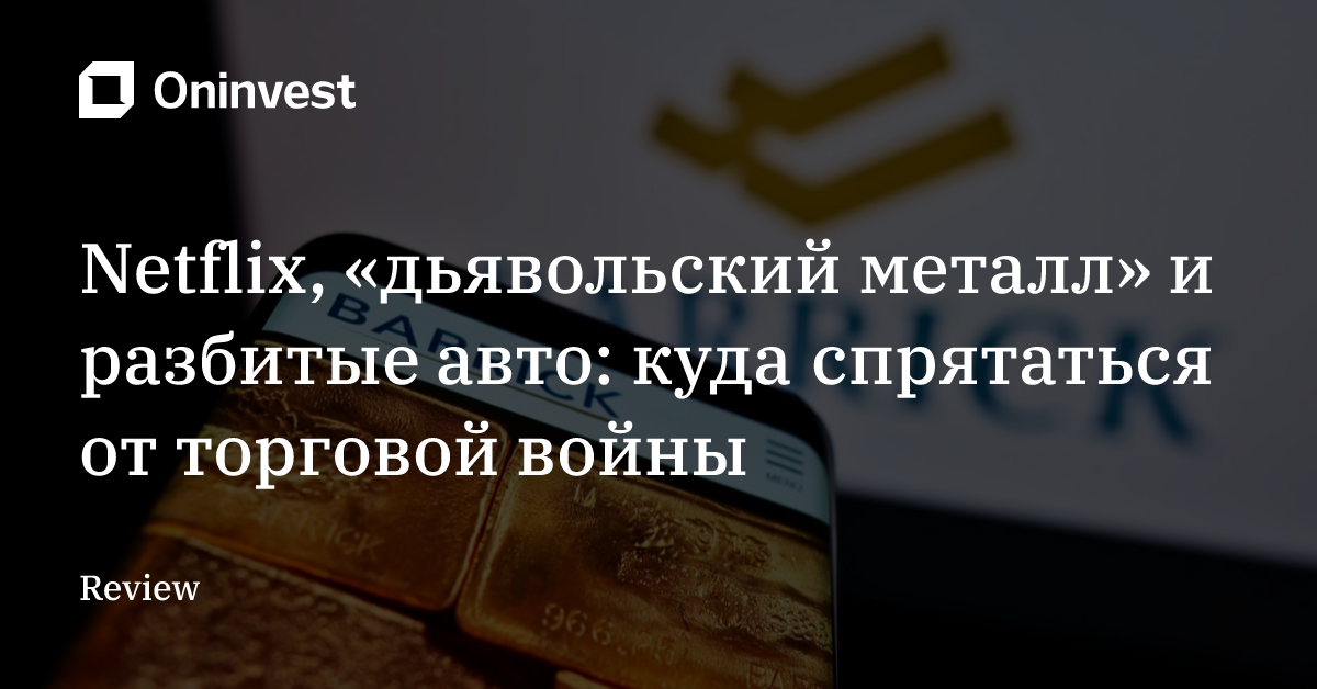 Netflix, «дьявольский металл» и разбитые авто: куда спрятаться от торговой войны – Oninvest