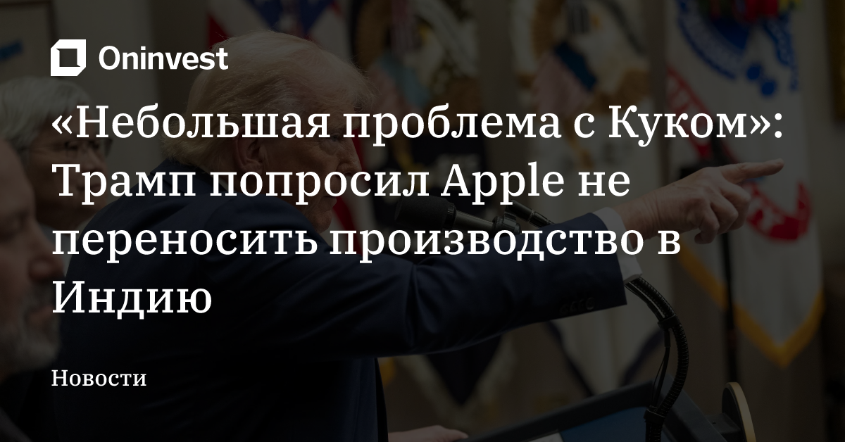 «Небольшая проблема с Куком»: Трамп попросил Apple не переносить производство в Индию – Oninvest