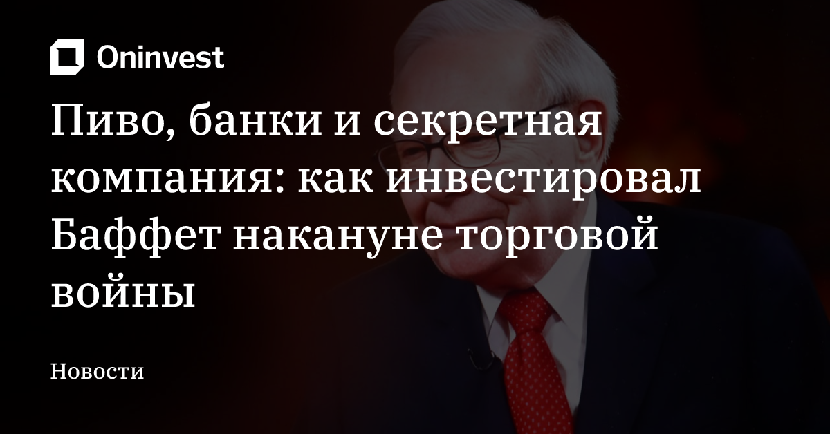 Пиво, банки и секретная компания: как инвестировал Баффет накануне торговой войны – Oninvest