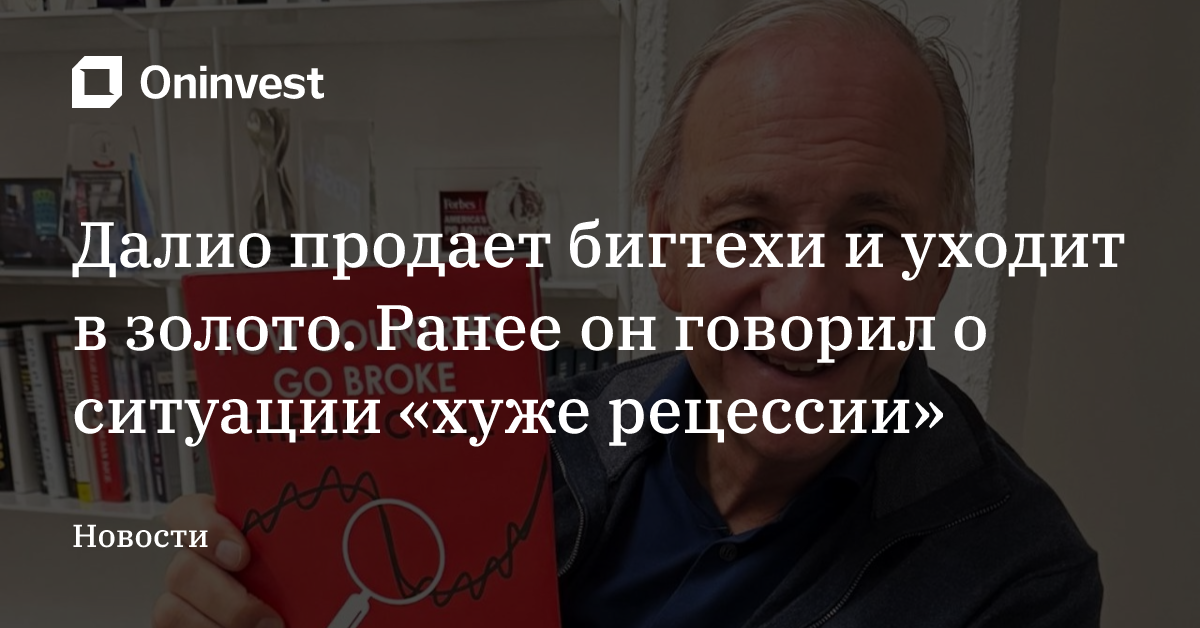 Далио продает бигтехи и уходит в золото. Ранее он говорил о ситуации «хуже рецессии»  – Oninvest