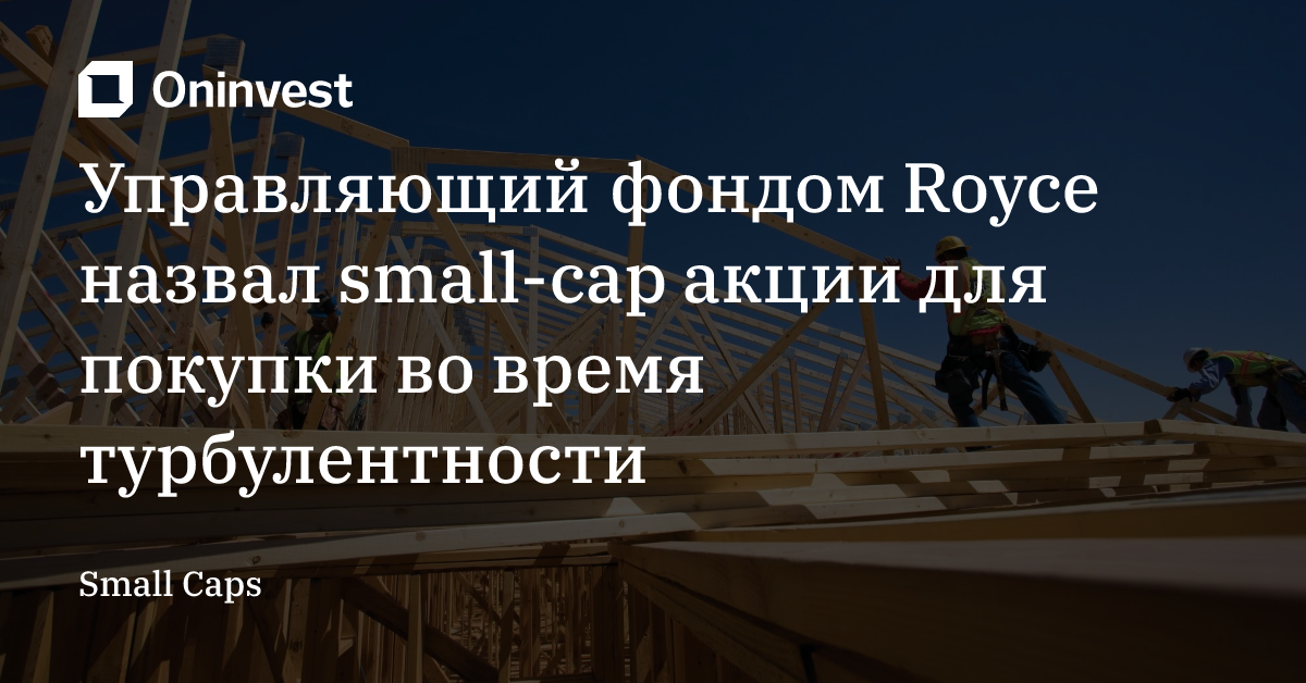 Управляющий фондом Royce назвал small-cap акции для покупки во время турбулентности – Oninvest