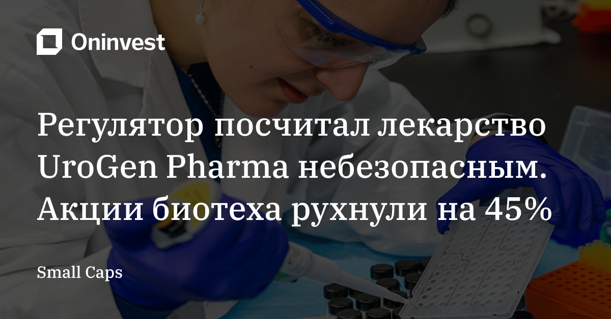 Регулятор посчитал лекарство UroGen Pharma небезопасным. Акции биотеха рухнули на 45% – Oninvest