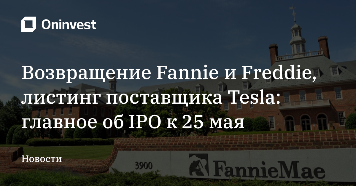 Возвращение Fannie и Freddie, листинг поставщика Tesla: главное об IPO к 25 мая – Oninvest