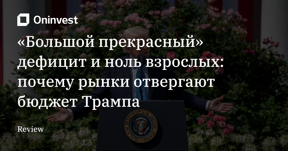 «Большой прекрасный» дефицит и ноль взрослых: почему рынки отвергают бюджет Трампа – Oninvest