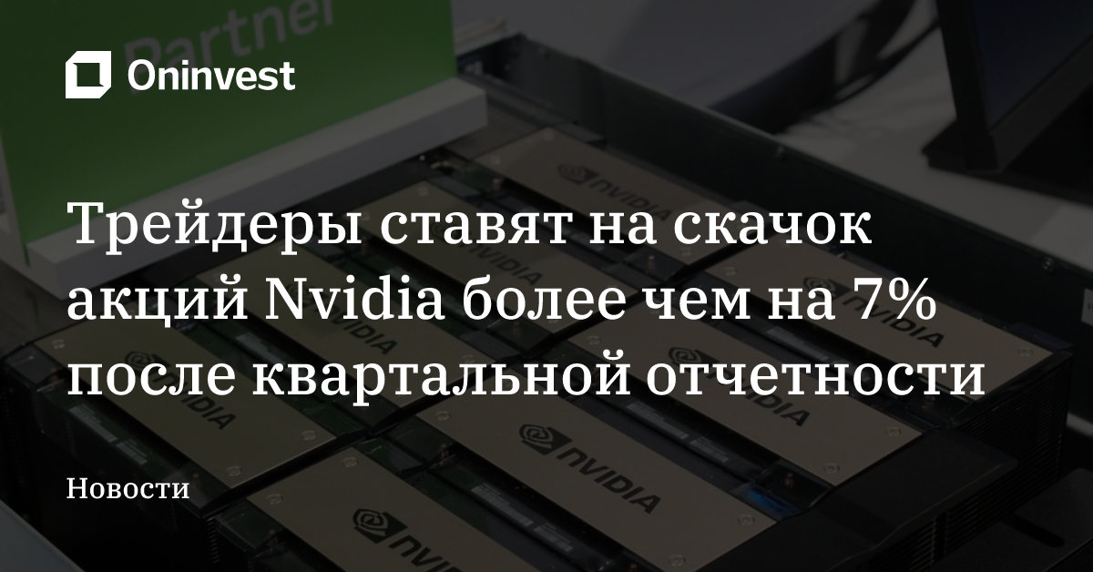 Трейдеры ставят на скачок акций Nvidia более чем на 7% после квартальной отчетности – Oninvest
