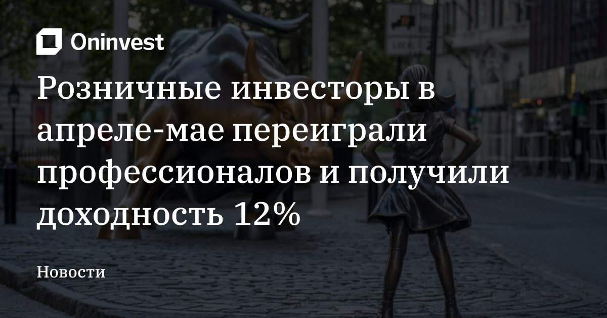 Розничные инвесторы в апреле-мае переиграли профессионалов и получили доходность 12% – Oninvest
